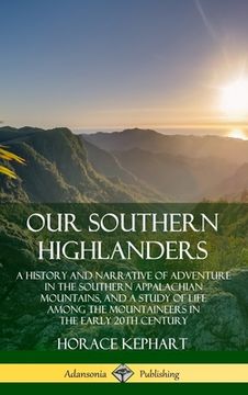 portada Our Southern Highlanders: A History and Narrative of Adventure in the Southern Appalachian Mountains, and a Study of Life Among the Mountaineers