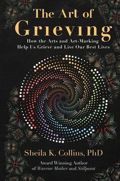 portada The Art of Grieving: How the Arts and Art-Making Help Us Grieve and Live Our Best Lives (en Inglés)