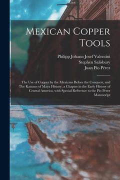 portada Mexican Copper Tools: the Use of Copper by the Mexicans Before the Conquest, and The Katunes of Maya History, a Chapter in the Early History (en Inglés)