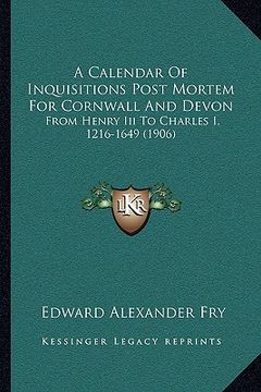 portada a calendar of inquisitions post mortem for cornwall and devon: from henry iii to charles i, 1216-1649 (1906) (en Inglés)