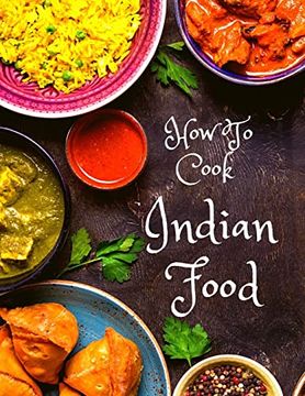 portada How to Cook Indian Food: More Than 150 Classic Recipes That you Will Love: More Than 150 Classic Recipes That you Will Love: (en Inglés)