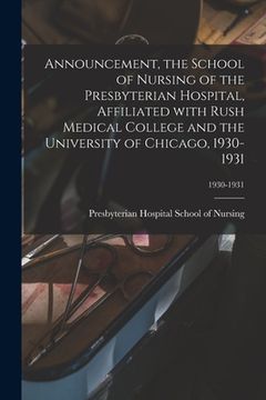 portada Announcement, the School of Nursing of the Presbyterian Hospital, Affiliated With Rush Medical College and the University of Chicago, 1930-1931; 1930- (en Inglés)