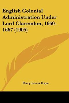 portada english colonial administration under lord clarendon, 1660-1667 (1905) (en Inglés)