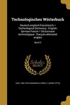 portada Technologisches Wörterbuch: Deutsch-englisch-französisch = Technological Dictionary: English-German-French = Dictionnaire technologique: français- (en Alemán)