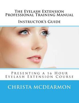 portada The Eyelash Extension Professional Training Manual Instructor's Guide: Presenting a 16 Hour Eyelash Extension Course (in English)
