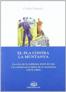 portada El Pla contra la Muntanya.: La crisi de la indústria tèxtil del pla i la colonització fabril de la muntanya (1874-1904). (Josep Lladonosa) (in Catalá)