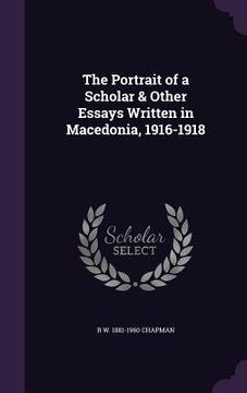 portada The Portrait of a Scholar & Other Essays Written in Macedonia, 1916-1918 (en Inglés)