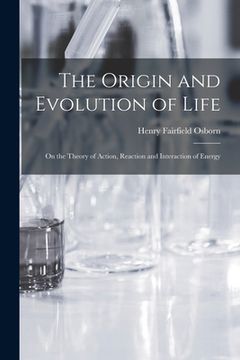 portada The Origin and Evolution of Life [microform]: on the Theory of Action, Reaction and Interaction of Energy (en Inglés)