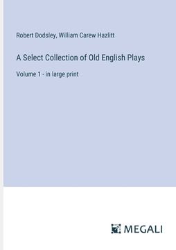 portada A Select Collection of Old English Plays: Volume 1 - in large print (en Inglés)