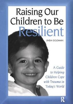 portada Raising Our Children to Be Resilient: A Guide to Helping Children Cope with Trauma in Today's World