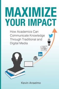 portada Maximize Your Impact: An Academic's Guide to Communicating Knowledge through Traditional and Digital Media (en Inglés)