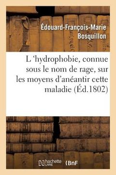 portada L 'Hydrophobie, Vulgairement Connue Sous Le Nom de Rage, Sur Les Moyens d'Anéantir Cette Maladie (in French)