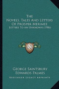 portada the novels, tales and letters of prosper merimee: letters to an unknown (1906) (en Inglés)