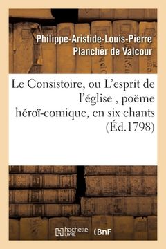 portada Le Consistoire, Ou l'Esprit de l'Église, Poëme Héroï-Comique, En Six Chants (en Francés)