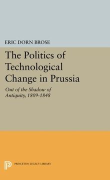 portada The Politics of Technological Change in Prussia: Out of the Shadow of Antiquity, 1809-1848 (Princeton Legacy Library) (en Inglés)