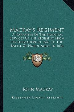 portada mackay's regiment: a narrative of the principal services of the regiment from its formation in 1626, to the battle of nordlingen, in 1634 (in English)