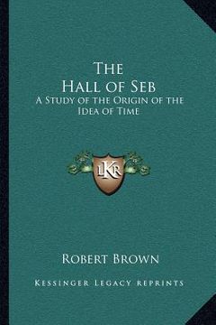 portada the hall of seb: a study of the origin of the idea of time (en Inglés)