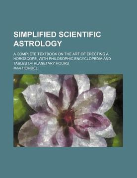 portada simplified scientific astrology; a complete textbook on the art of erecting a horoscope, with philosophic encyclopedia and tables of planetary hours