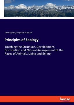 portada Principles of Zoology: Touching the Structure, Development, Distribution and Natural Arrangement of the Races of Animals, Living and Extinct (en Inglés)