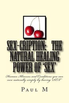 portada SEX-CRIPTION - The Natural Healing Power of 'SEX': Human Illnesses and Conditions you can cure Naturally Simply by having 'SEX' (in English)