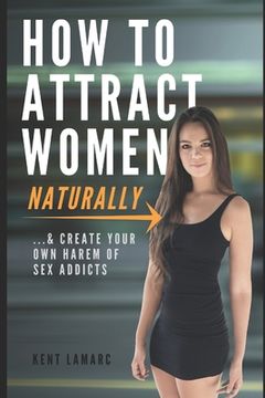 portada How to Attract Women Naturally: ...and Create Your Own Harem of Sex Addicts (en Inglés)