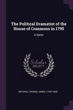 portada The Political Dramatist of the House of Commons in 1795: A Satire (en Inglés)