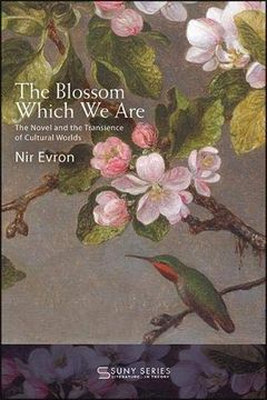 portada The Blossom Which we Are: The Novel and the Transience of Cultural Worlds (Suny Series, Literature. In Theory) (en Inglés)