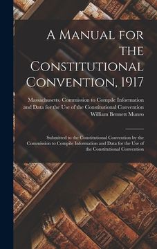 portada A Manual for the Constitutional Convention, 1917: Submitted to the Constitutional Convention by the Commission to Compile Information and Data for the (en Inglés)