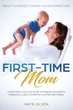portada First-Time Mom: What to Expect When You're Expecting: A New Mom's Survival Guide to Prepare Yourself for Pregnancy, Labor, Childbirth, (en Inglés)
