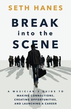 portada Break into the Scene: A Musician’s Guide to Making Connections, Creating Opportunities, and Launching a Career