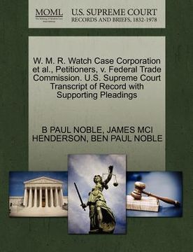 portada w. m. r. watch case corporation et al., petitioners, v. federal trade commission. u.s. supreme court transcript of record with supporting pleadings (en Inglés)