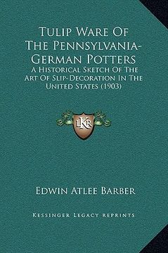 portada tulip ware of the pennsylvania-german potters: a historical sketch of the art of slip-decoration in the united states (1903) (en Inglés)