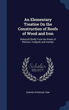 portada An Elementary Treatise On the Construction of Roofs of Wood and Iron: Deduced Chiefly From the Works of Robison, Tredgold, and Humber