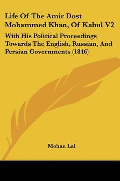 portada life of the amir dost mohammed khan, of kabul v2: with his political proceedings towards the english, russian, and persian governments (1846) (in English)