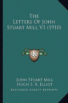 portada the letters of john stuart mill v1 (1910) the letters of john stuart mill v1 (1910) (en Inglés)