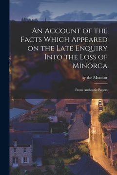 portada An Account of the Facts Which Appeared on the Late Enquiry Into the Loss of Minorca [microform]: From Authentic Papers (en Inglés)