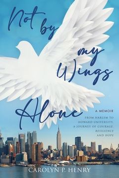 portada Not By My Wings Alone: A Memoir - From Harlem to Howard University, A Journey of Courage, Resilience And Hope