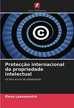 portada Protecção Internacional da Propriedade Intelectual: Na Fase Actual da Globalização (en Portugués)