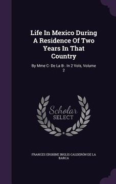 portada Life In Mexico During A Residence Of Two Years In That Country: By Mme C- De La B-. In 2 Vols, Volume 2 (en Inglés)