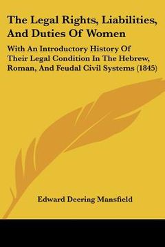 portada the legal rights, liabilities, and duties of women: with an introductory history of their legal condition in the hebrew, roman, and feudal civil syste (en Inglés)