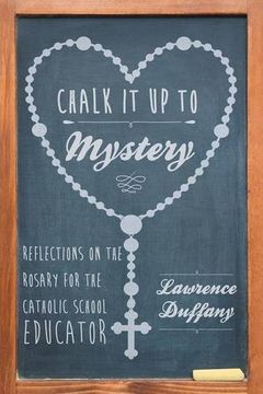 portada Chalk It Up to Mystery: Reflections on the Rosary for the Catholic School Educator