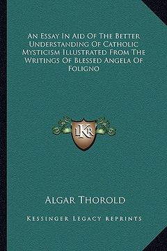portada an essay in aid of the better understanding of catholic mysticism illustrated from the writings of blessed angela of foligno (in English)