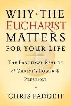 portada Why the Eucharist Matters for Your Life: The Practical Reality of Christ's Power and Presence (en Inglés)