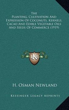 portada the planting, cultivation and expression of coconuts, kernels, cacao and edible vegetable oils and seeds of commerce (1919) (en Inglés)