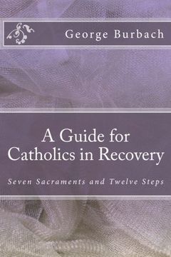 portada A Guide for Catholics in Recovery: Seven Sacraments and Twelve Steps (Volume 1) (in English)