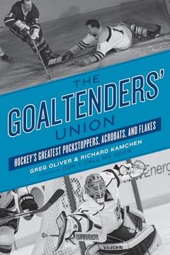portada The Goaltenders' Union: Hockey's Greatest Puckstoppers, Acrobats, and Flakes (in English)