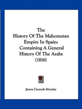 portada the history of the mahometan empire in spain: containing a general history of the arabs (1816) (en Inglés)