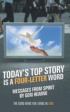 portada Today's Top Story Is a Four-Letter Word: Messages from Spirit: The Good News for Living in Love (en Inglés)