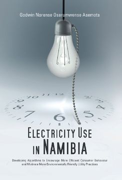 portada Electricity use in Namibia: Developing Algorithms to Encourage More Efficient Consumer Behaviour and Motivate More Environmentally Friendly Utility Practises (en Inglés)