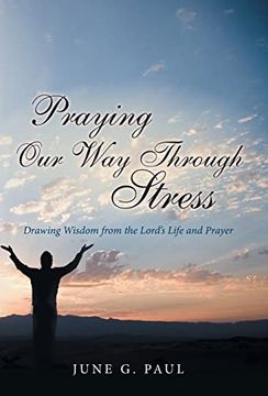 portada Praying our way Through Stress: Drawing Wisdom From the Lord's Life and Prayer (en Inglés)